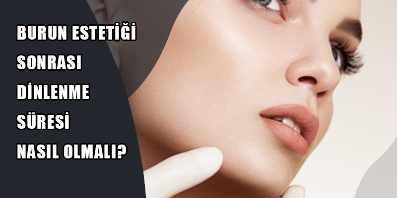 Burun Estetiği Sonrası Dinlenme Süresi